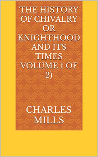 The History of Chivalry Or Knighthood and Its Times Volume 1 of 2 (English Edition)