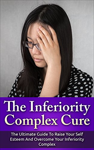 The Inferiority Complex Cure: The Ultimate Guide to Raise Your Self-Esteem and Overcome Your Inferiority Complex (Self Esteem, Inferiority Complex) (English Edition)