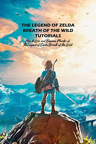 The Legend of Zelda Breath of the Wild Tutorials: How to Win and Become Master of The Legend of Zelda Breath of the Wild (English Edition)