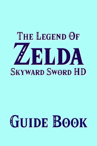 The Legend Of Zelda Skyward Sword HD Guide Book : The New Remastered Version Strategy Tutorial Featuring Secrets, Locations, Walktrhroughs And Tips To Improve Your Gameplay