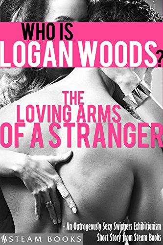 The Loving Arms of a Stranger - An Outrageously Sexy Swingers Exhibitionism Short Story from Steam Books (Who is Logan Woods? Book 3) (English Edition)