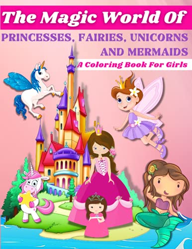 The Magic World of Princesses, Fairies, Unicorns and Mermaids: A Coloring Book for Girls: Beautiful Princess, Magical Fairies, Amazing Unicorns And ... 3-6, 4-8. Magical Coloring Books For Kids.