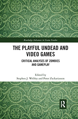 The Playful Undead and Video Games: Critical Analyses of Zombies and Gameplay (Routledge Advances in Game Studies)