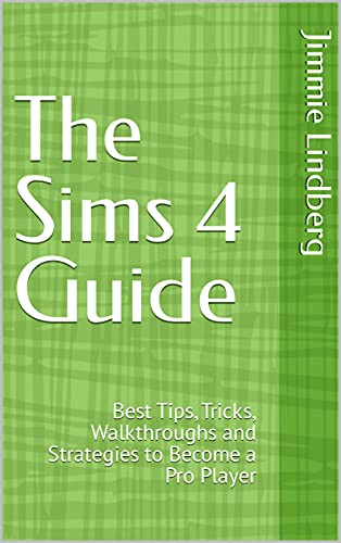 The Sims 4 Guide: Best Tips, Tricks, Walkthroughs and Strategies to Become a Pro Player (English Edition)