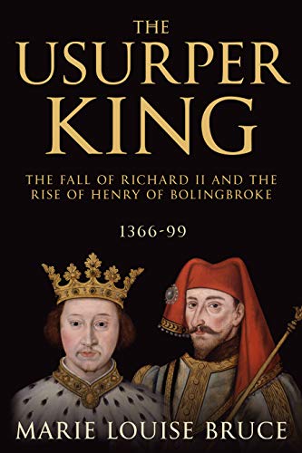 The Usurper King: The Fall of Richard II and the Rise of Henry of Bolingbroke, 1366-99 (English Edition)