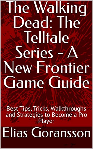 The Walking Dead: The Telltale Series - A New Frontier Game Guide: Best Tips, Tricks, Walkthroughs and Strategies to Become a Pro Player (English Edition)