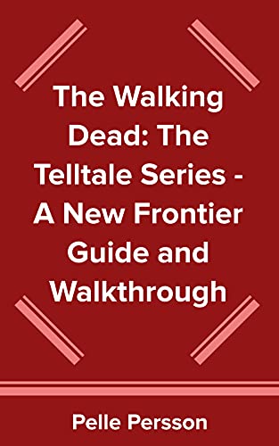 The Walking Dead: The Telltale Series - A New Frontier Guide and Walkthrough (English Edition)