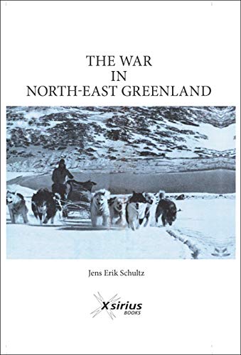 The war in North-East Greenland: The legend of HERMANN RITTER. The lost son of THE ARCTIC (English Edition)