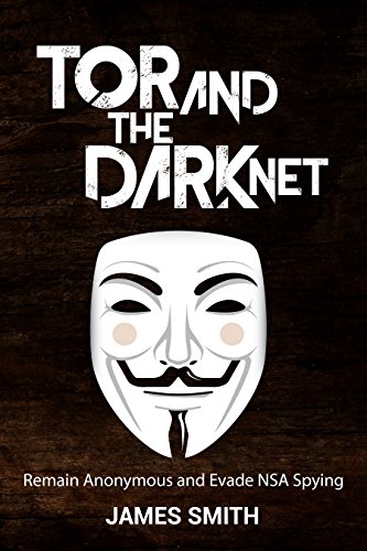 Tor and The Dark Net In 2018: Remain Anonymous Online and Evade NSA Spying (Tor, Dark Net, Anonymous Online, NSA Spying) (English Edition)