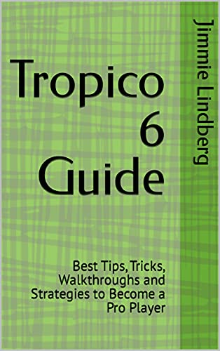 Tropico 6 Guide: Best Tips, Tricks, Walkthroughs and Strategies to Become a Pro Player (English Edition)