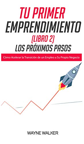 Tu Primer Emprendimiento(Libro 2) Los Próximos Pasos: Cómo Acelerar la Transición de un Empleo a Su Propio Negocio