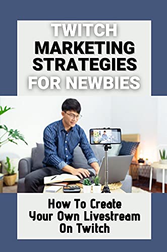 Twitch Marketing Strategies For Newbies: How To Create Your Own Livestream On Twitch: How To Monetize It (English Edition)