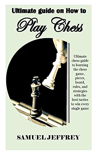 ULTIMATE GUIDE ON HOW TO PLAY CHESS: Ultimate chess guide to learning the chess game, pieces, board, rules, and strategies with the best tactics to win every single game