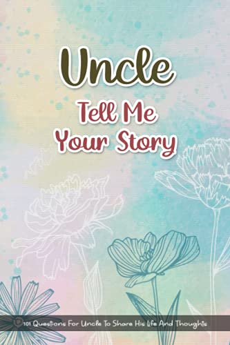 Uncle, Tell Me Your Story: 101 Questions For Uncle To Share His Life And Thoughts. Uncle's Journal Gift, His Untold Story. A Little Book About My Amazing Uncle.