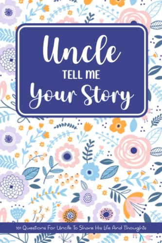 Uncle Tell Me Your Story: 101 Questions For Uncle To Share His Life And Thoughts. Uncle's Journal Gift, His Untold Story. A Little Book About My Amazing Uncle.