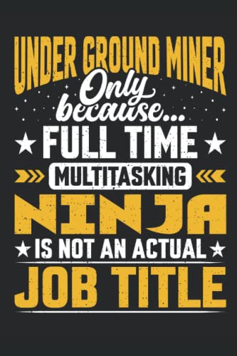 Under Ground Miner Only Because Full Time Multi Tasking Ninja Is Not an Actual Job Title: Ideal Gift For Under Ground Miner. This is a Lined ... for Your Dad, Office Colleague, or Friends.