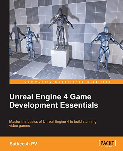 Unreal Engine 4 Game Development Essentials: Master the basics of Unreal Engine 4 to build stunning video games