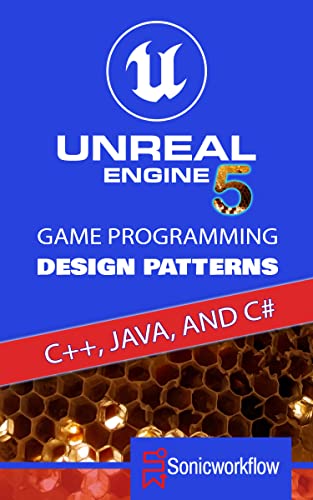 Unreal Engine 5 Game Programming Design Patterns in C++, Java, C#, and Blueprints (English Edition)