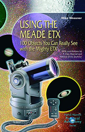 Using the Meade ETX: 100 Objects You Can Really See with the Mighty ETX (The Patrick Moore Practical Astronomy Series)