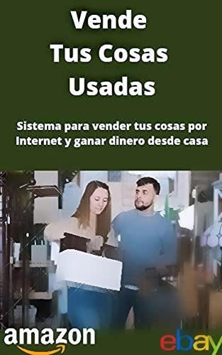 Vende Tus Cosas Usadas: Sistema para vender tus cosas por Internet y ganar dinero desde casa