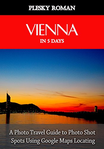 Vienna in 5 Days: A Photo Travel Guide to Photo Shot Spots Using Google Maps Locating (Better Stays in 5 Days Book 2) (English Edition)