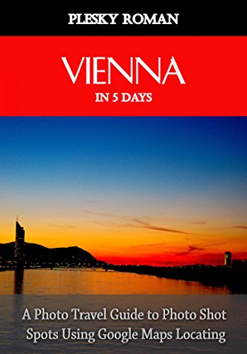 Vienna in 5 Days: A Photo Travel Guide to Photo Shot Spots Using Google Maps Locating (English Edition)