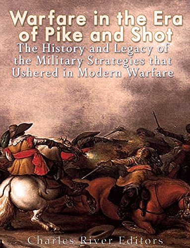 Warfare in the Era of Pike and Shot: The History and Legacy of the Military Strategies that Ushered in Modern Warfare (English Edition)