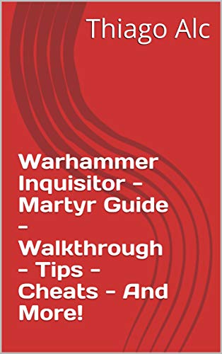 Warhammer Inquisitor - Martyr Guide - Walkthrough - Tips - Cheats - And More! (English Edition)