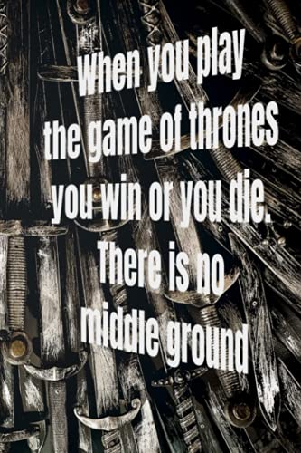 When you play the game of thrones you win or you die. There is no middle ground: Lined notebook