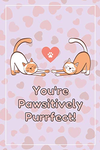 You're Pawsitively Purrfect: Funny Blank Notebook Journal Gift I Great Alternative To A Love Greeting Card I For Men Women Him Her Girlfriend ... Birthday Valentines Gifts For Cat Lovers