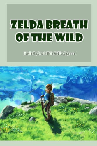 Zelda Breath Of The Wild: How To Play Breath Of The Wild For Beginners: How To Play Zelda