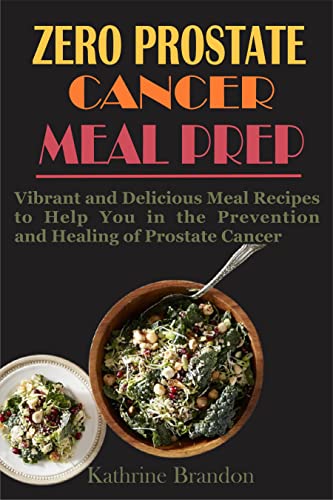 ZERO PROSTATE CANCER MEAL PREP: Vibrant and Delicious Meal Recipes to Help You in the Prevention and Healing of Prostate Cancer (English Edition)