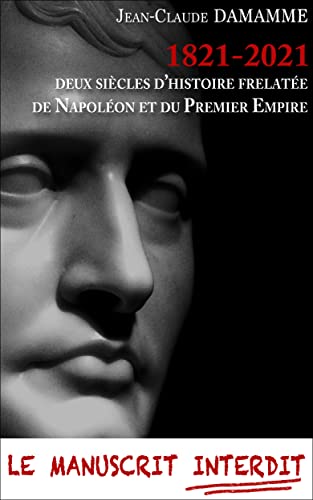 1821-2021 DEUX SIÈCLES D’HISTOIRE FRELATÉE DE NAPOLÉON ET DU PREMIER EMPIRE: LE MANUSCRIT INTERDIT (French Edition)