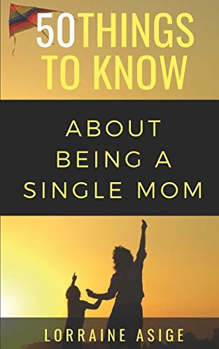 50 Things to Know About Being a Single Mom: A DETAILED SUMMARY OF WHAT TO EXPECT AS YOU EMBARK ON THE JOURNEY OF BEING A SINGLE MOM: 11 (50 Things to Know Parenting)