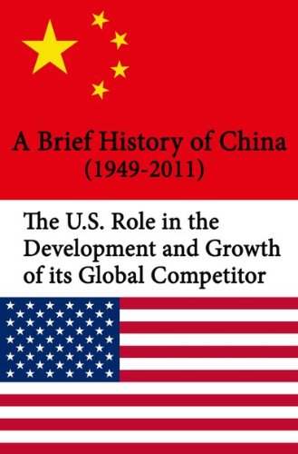 A Brief History of China (1949-2011). The U.S. Role in the Development and Growth of its Global Competitor (English Edition)