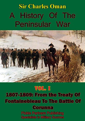 A History of the Peninsular War Volume I 1807-1809: From the Treaty of Fontainebleau to the Battle of Corunna [Illustrated Edition] (English Edition)
