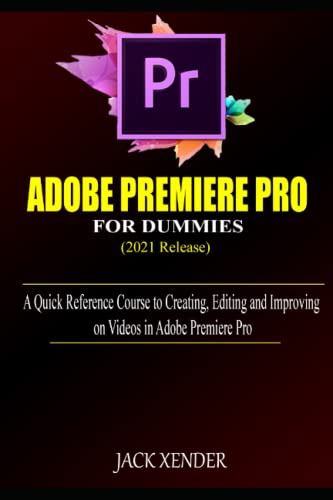 ADOBE PREMIERE PRO 2021 FOR DUMMIES: A Quick Reference Course to Creating, Editing and Improving on Videos in Adobe Premiere Pro