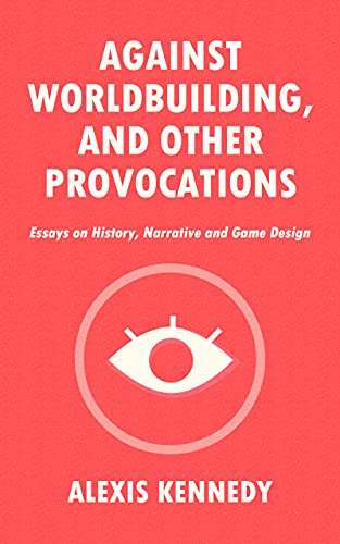 AGAINST WORLDBUILDING, AND OTHER PROVOCATIONS: Essays on History, Narrative, and Game Design (Occult Scraps Book 1) (English Edition)