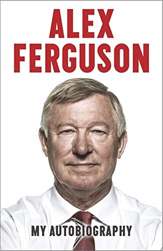 ALEX FERGUSON My Autobiography: The autobiography of the legendary Manchester United manager