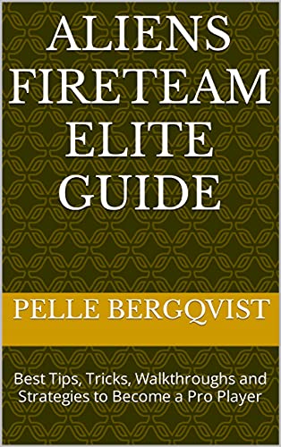 Aliens Fireteam Elite Guide: Best Tips, Tricks, Walkthroughs and Strategies to Become a Pro Player (English Edition)