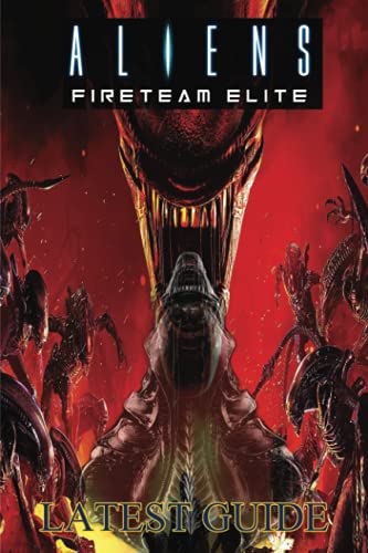 Aliens Fireteam Elite: LATEST GUIDE: The Complete Guide & Walkthrough with Tips &Tricks
