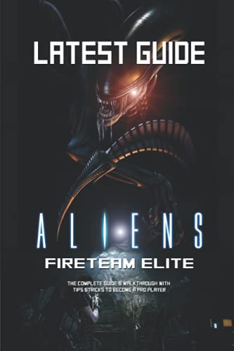 Aliens Fireteam Elite: LATEST GUIDE The Complete Guide & Walkthrough with Tips &Tricks to Become a Pro Player
