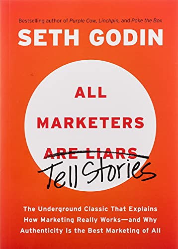 All Marketers are Liars: The Underground Classic That Explains How Marketing Really Works--and Why Authenticity Is the Best Marketing of All