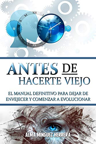 Antes de hacerte viejo: El manual definitivo para dejar de envejecer y comenzar a evolucionar (desarrollo personal) (Transformación total)