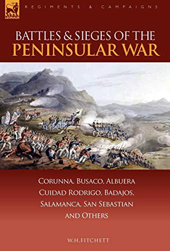 Battles & Sieges of the Peninsular War: Corunna, Busaco, Albuera, Ciudad Rodrigo, Badajos, Salamanca, San Sebastian & Others (Regiments & Campaigns)