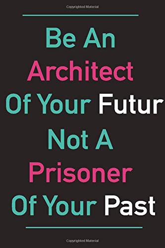 Be An Architect  Of Your Futur Not A Prisoner Of Your Past Notebook/JournalBirthday Gift: Lined Notebook / Journal Gift, 100 Pages, 6x9, Soft Cover, Matte Finish