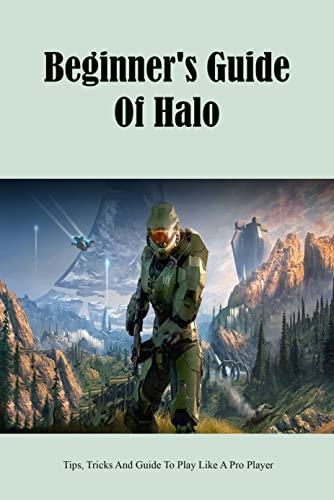 Beginner's Guide Of Halo: Tips, Tricks And Guide To Play Like A Pro Player: Tips To Play Halo (English Edition)