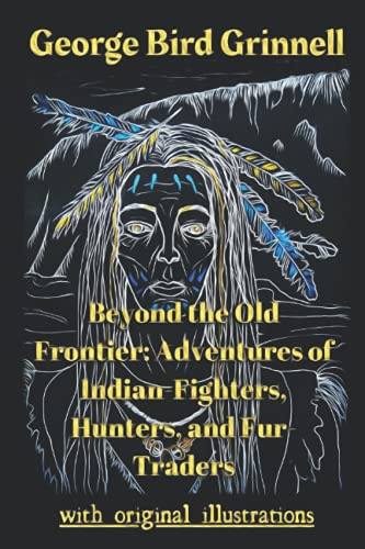 Beyond the Old Frontier: Adventures of Indian-Fighters, Hunters, and Fur-Traders: with original illustrations