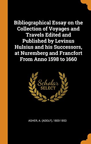Bibliographical Essay On The Collection Of Voyages And Travels Edited And Published By Levinus Hulsius And His Successors, At Nuremberg And Francfort From Anno 1598 To 1660