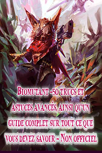 Biomutant -50 trucs et astuces avancés, ainsi qu'un guide complet sur tout ce que vous devez savoir - Non officiel (French Edition)